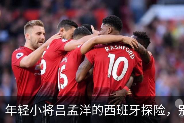 年轻小将吕孟洋的西班牙探险，别再叫他“武磊二代”！